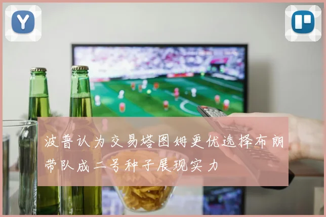 波普认为交易塔图姆更优选择布朗带队成二号种子展现实力