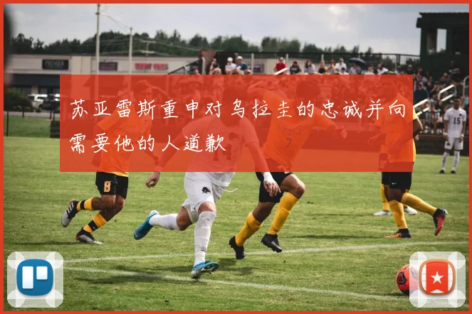 苏亚雷斯重申对乌拉圭的忠诚并向需要他的人道歉