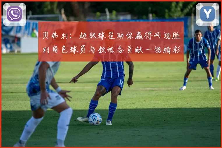 贝弗利：超级球星助你赢得两场胜利角色球员与教练各贡献一场精彩表现