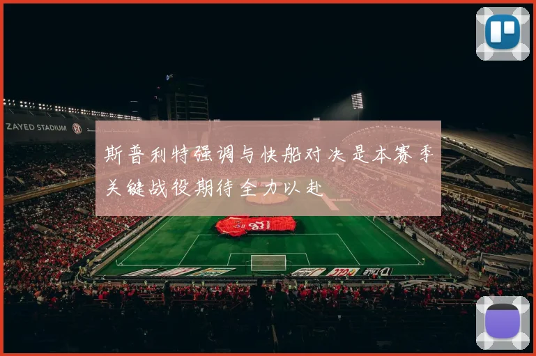 斯普利特强调与快船对决是本赛季关键战役期待全力以赴
