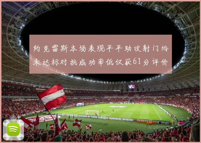 约克雷斯本场表现平平助攻射门均未达标对抗成功率低仅获61分评价
