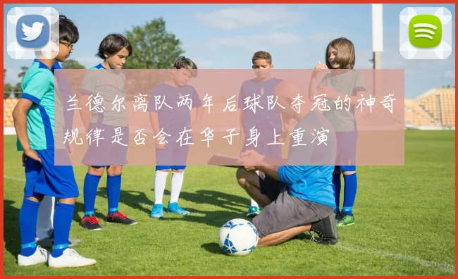 兰德尔离队两年后球队夺冠的神奇规律是否会在华子身上重演