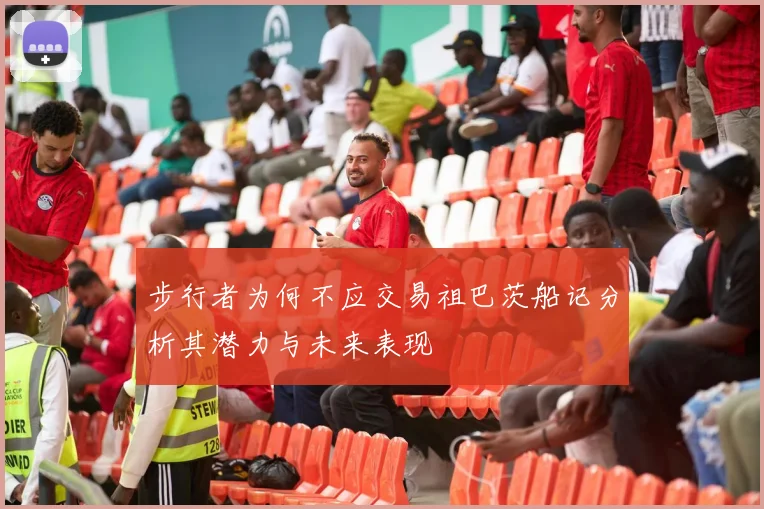 步行者为何不应交易祖巴茨船记分析其潜力与未来表现