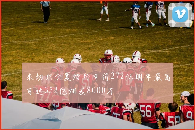 米切尔今夏续约可得272亿明年最高可达352亿相差8000万