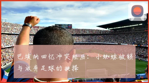 巴埃纳回忆冲突经历：小蜘蛛被锁与放弃足球的抉择